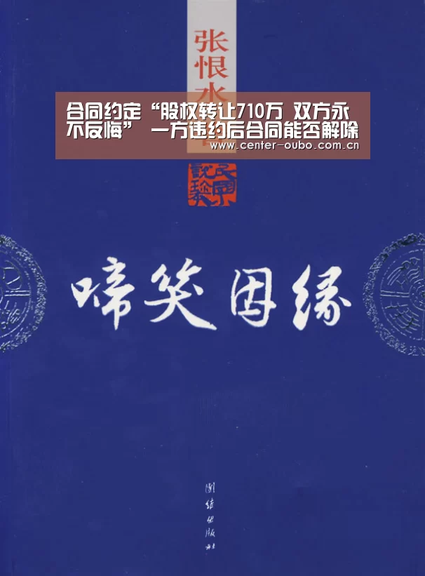 合同约定“股权转让710万 双方永不反悔” 一方违约后合同能否解除?-欧博(图1) 欧博