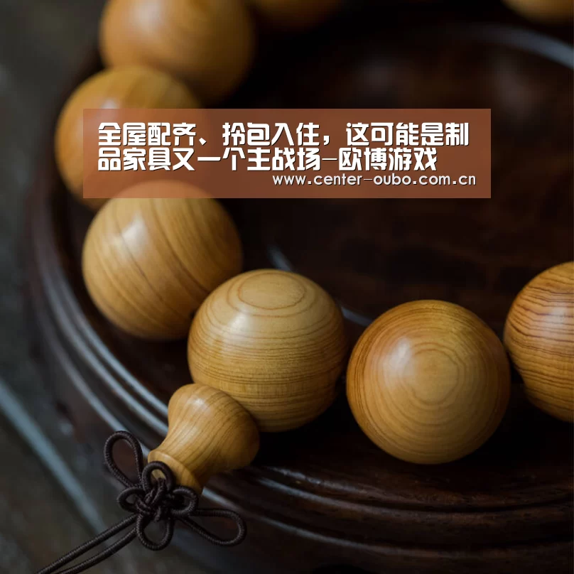 全屋配齐、拎包入住,这可能是制品家具又一个主战场-欧博游戏(图2) 欧博官网
