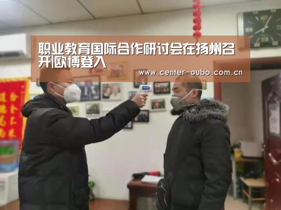 职业教育国际合作研讨会在扬州召开|欧博登入(图3) 欧博登入