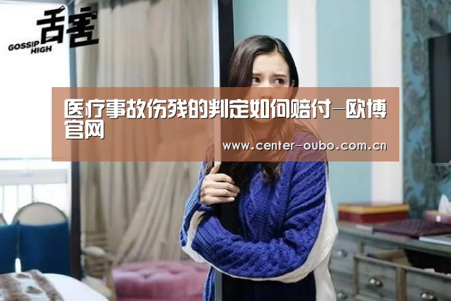 医疗事故伤残的判定如何赔付-欧博官网(图3) 欧博