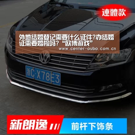 外地结婚登记需要什么证件?办结婚证需要婚检吗?“欧博游戏”(图2) 欧博