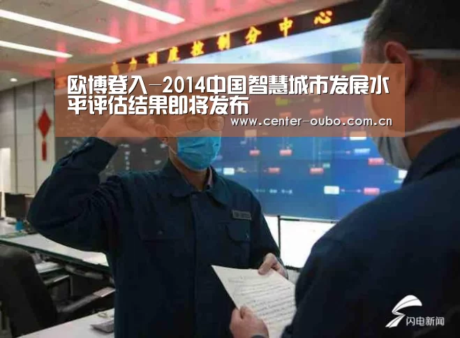 欧博登入-2014中国智慧城市发展水平评估结果即将发布(图2) 欧博登入
